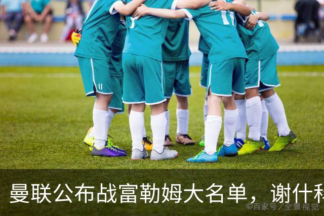 曼联公布战富勒姆大名单，谢什科恐伤缺！巴莱巴首次入选随队出征